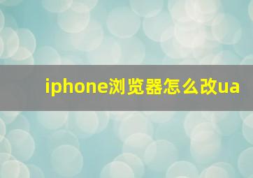 iphone浏览器怎么改ua