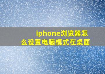 iphone浏览器怎么设置电脑模式在桌面