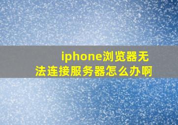 iphone浏览器无法连接服务器怎么办啊