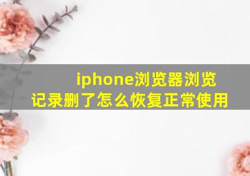 iphone浏览器浏览记录删了怎么恢复正常使用