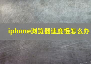 iphone浏览器速度慢怎么办