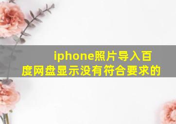 iphone照片导入百度网盘显示没有符合要求的