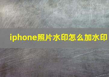 iphone照片水印怎么加水印