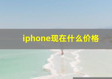 iphone现在什么价格