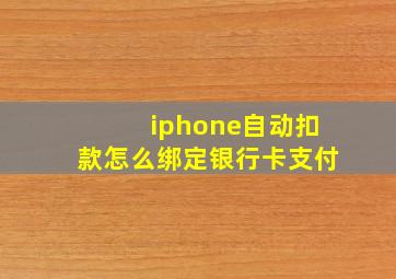 iphone自动扣款怎么绑定银行卡支付