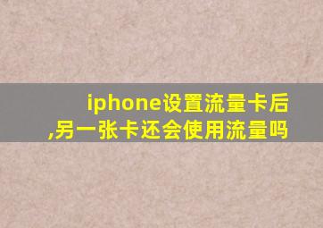 iphone设置流量卡后,另一张卡还会使用流量吗