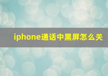 iphone通话中黑屏怎么关