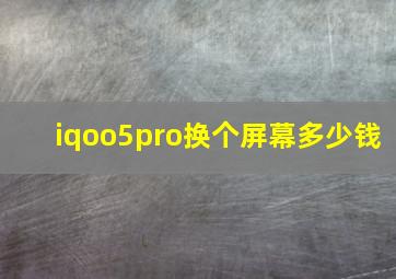 iqoo5pro换个屏幕多少钱