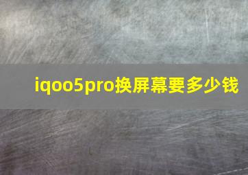 iqoo5pro换屏幕要多少钱