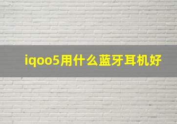 iqoo5用什么蓝牙耳机好