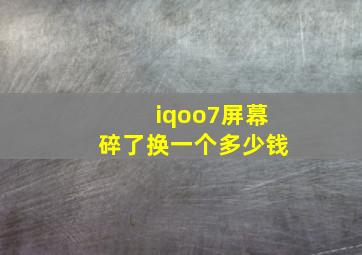 iqoo7屏幕碎了换一个多少钱