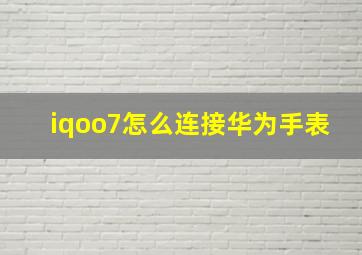 iqoo7怎么连接华为手表