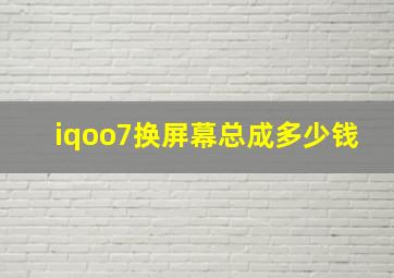 iqoo7换屏幕总成多少钱