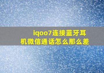 iqoo7连接蓝牙耳机微信通话怎么那么差