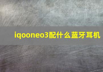 iqooneo3配什么蓝牙耳机