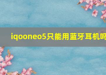 iqooneo5只能用蓝牙耳机吗