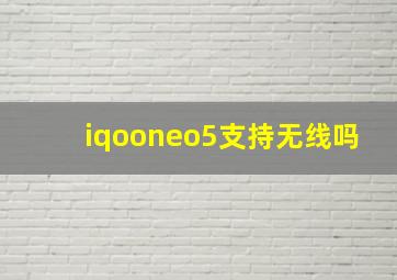 iqooneo5支持无线吗