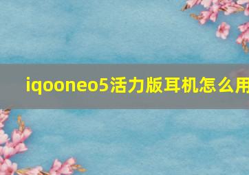 iqooneo5活力版耳机怎么用