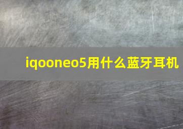 iqooneo5用什么蓝牙耳机