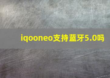 iqooneo支持蓝牙5.0吗