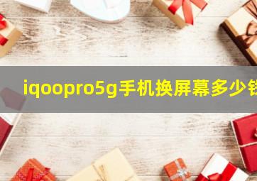 iqoopro5g手机换屏幕多少钱