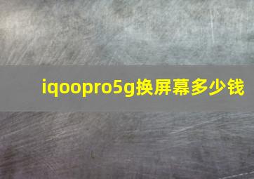 iqoopro5g换屏幕多少钱