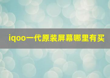 iqoo一代原装屏幕哪里有买