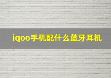 iqoo手机配什么蓝牙耳机