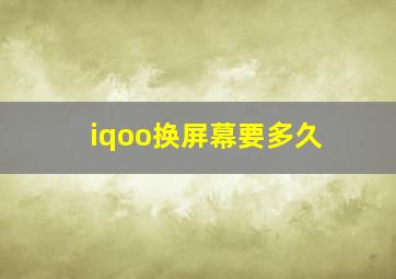 iqoo换屏幕要多久