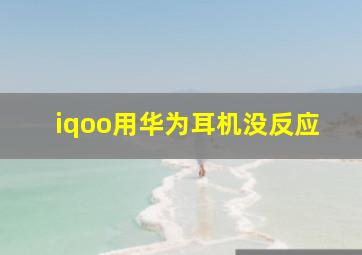 iqoo用华为耳机没反应