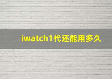 iwatch1代还能用多久