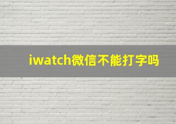 iwatch微信不能打字吗