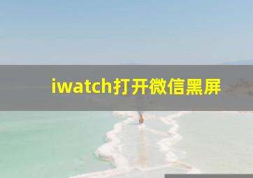 iwatch打开微信黑屏