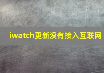 iwatch更新没有接入互联网