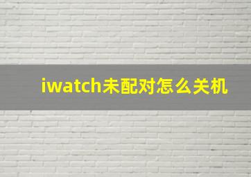 iwatch未配对怎么关机