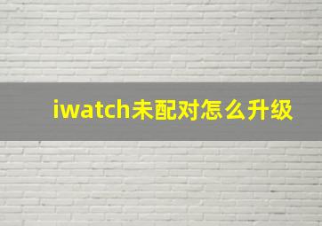 iwatch未配对怎么升级