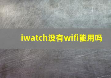 iwatch没有wifi能用吗