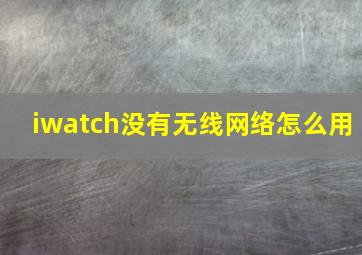 iwatch没有无线网络怎么用