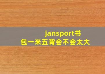 jansport书包一米五背会不会太大