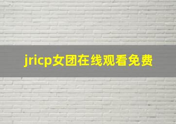 jricp女团在线观看免费