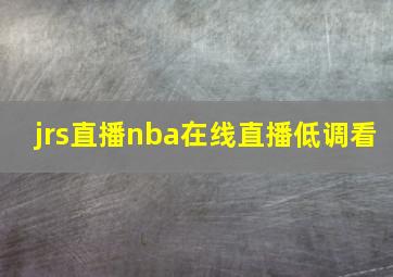 jrs直播nba在线直播低调看