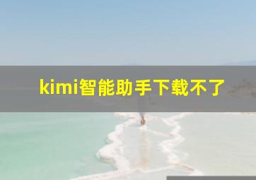 kimi智能助手下载不了