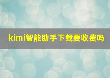 kimi智能助手下载要收费吗