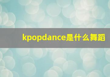 kpopdance是什么舞蹈