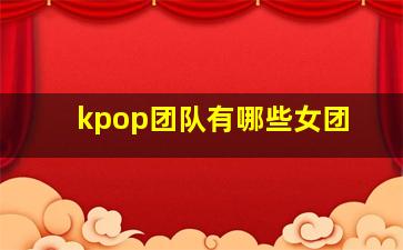 kpop团队有哪些女团