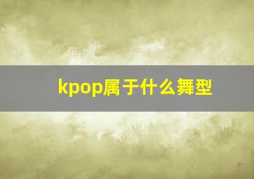 kpop属于什么舞型