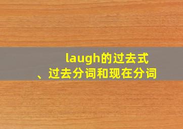 laugh的过去式、过去分词和现在分词