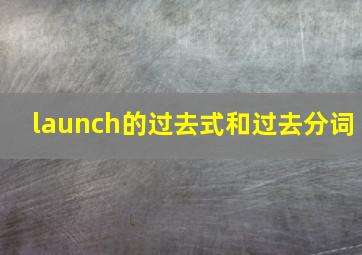 launch的过去式和过去分词