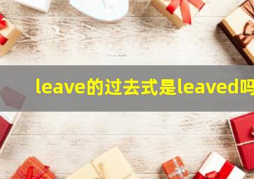 leave的过去式是leaved吗