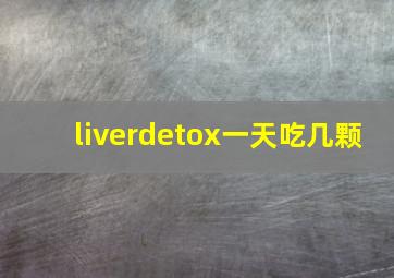 liverdetox一天吃几颗